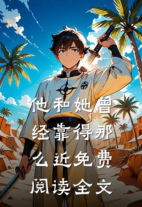 他和她曾经靠得那么近免费阅读全文