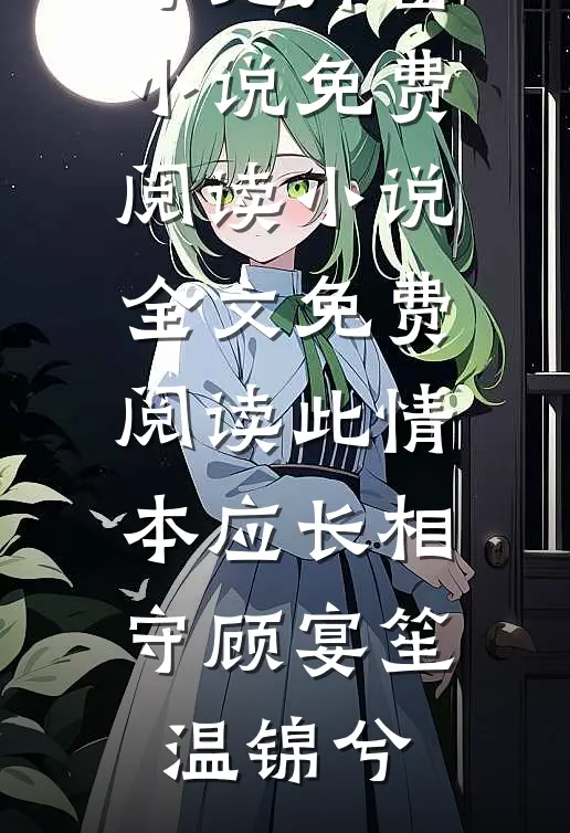 此情本应长相守(顾宴笙温锦兮)无弹窗小说免费阅读_小说全文免费阅读此情本应长相守(顾宴笙温锦兮)