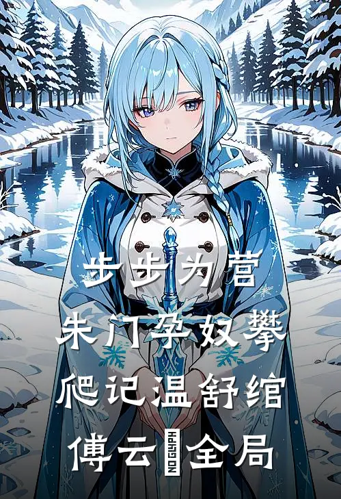 步步为营：朱门孕奴攀爬记温舒绾傅云玦全局