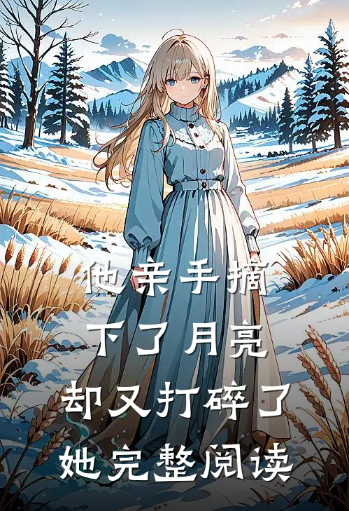 他亲手摘下了月亮，却又打碎了她完整阅读