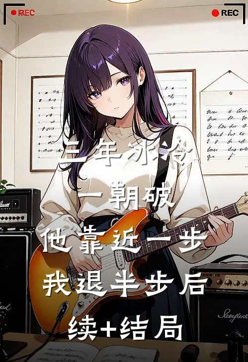三年冰冷一朝破，他靠近一步我退半步后续+结局