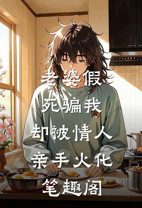 老婆假死骗我，却被情人亲手火化笔趣阁