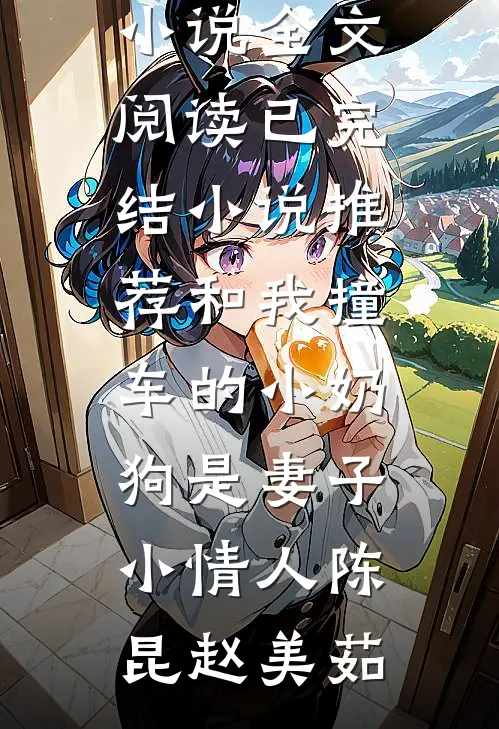 和我撞车的小奶狗是妻子小情人陈昆赵美茹最新小说全文阅读_已完结小说推荐和我撞车的小奶狗是妻子小情人(陈昆赵美茹)