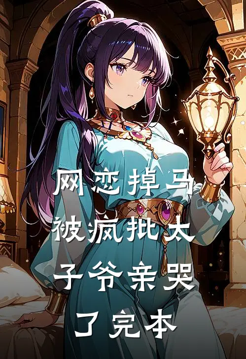 网恋掉马，被疯批太子爷亲哭了完本