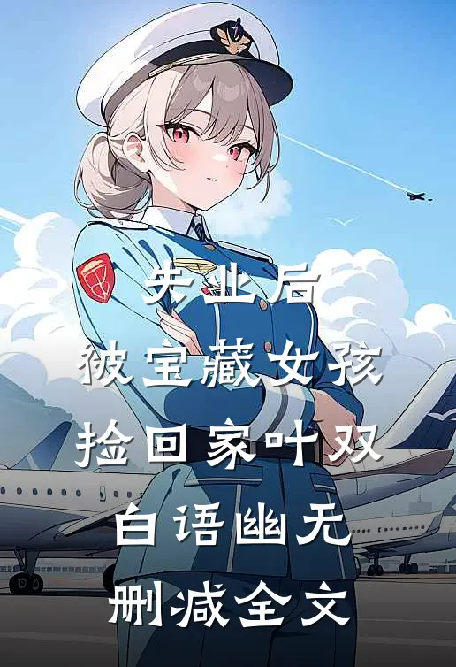 失业后，被宝藏女孩捡回家叶双白语幽无删减全文