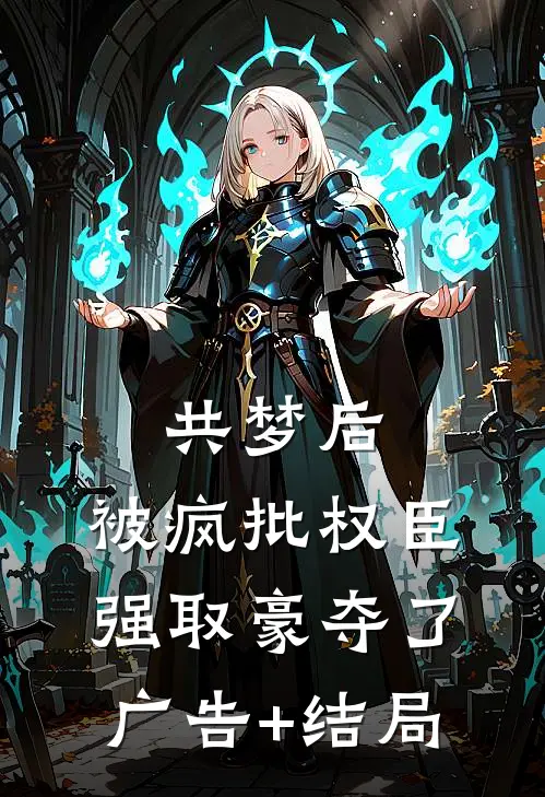 共梦后，被疯批权臣强取豪夺了广告+结局