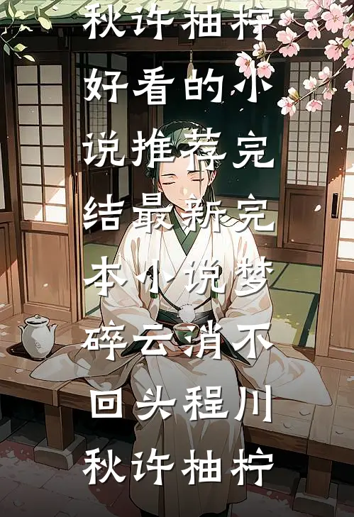 梦碎云消不回头程川秋许柚柠好看的小说推荐完结_最新完本小说梦碎云消不回头程川秋许柚柠