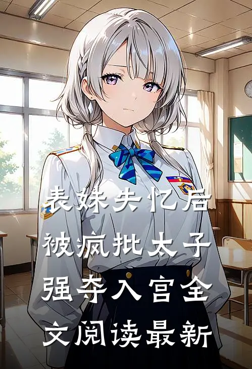表妹失忆后，被疯批太子强夺入宫全文阅读最新