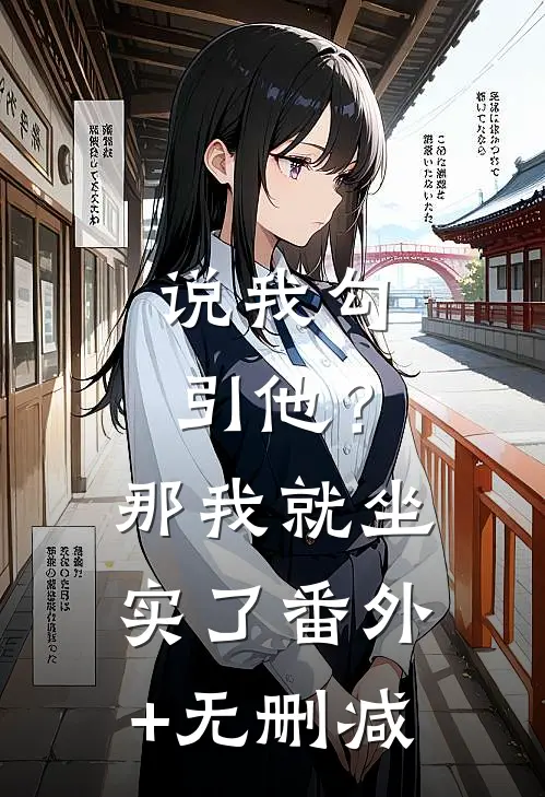 说我勾引他？那我就坐实了番外+无删减