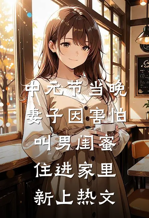 中元节当晚，妻子因害怕叫男闺蜜住进家里新上热文