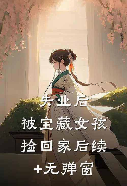 失业后，被宝藏女孩捡回家后续+无弹窗