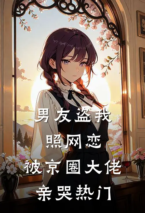 男友盗我照网恋，被京圈大佬亲哭热门