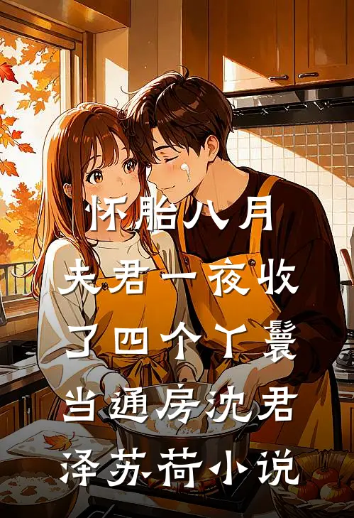 怀胎八月，夫君一夜收了四个丫鬟当通房沈君泽苏荷小说