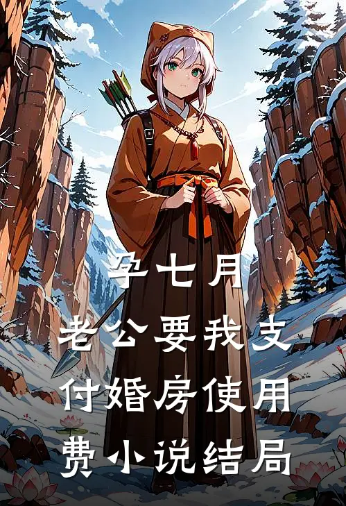 孕七月，老公要我支付婚房使用费小说结局