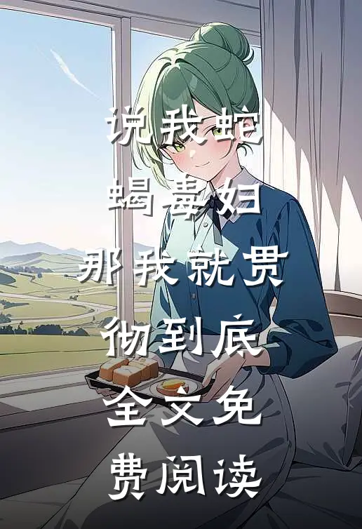 说我蛇蝎毒妇，那我就贯彻到底全文免费阅读