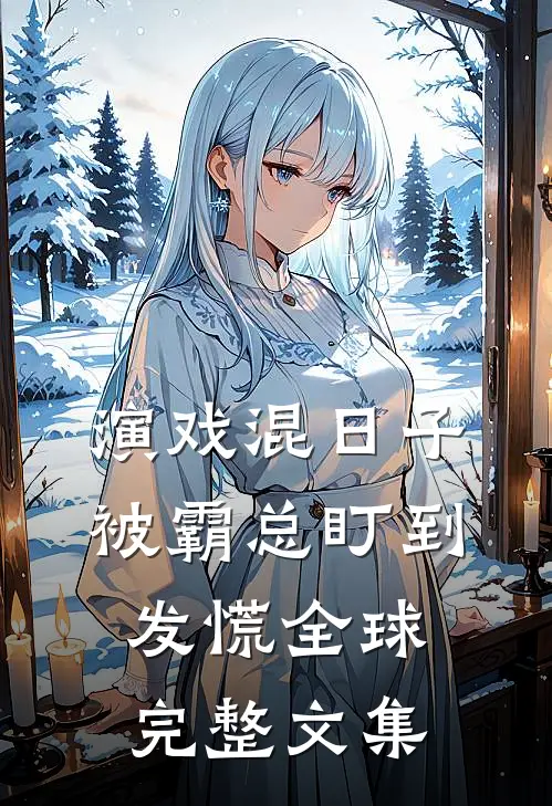 演戏混日子，被霸总盯到发慌全球完整文集