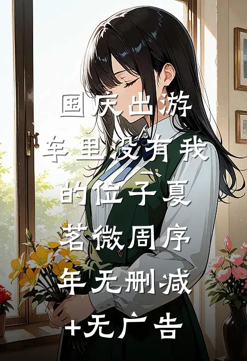 国庆出游，车里没有我的位子夏茗微周序年无删减+无广告