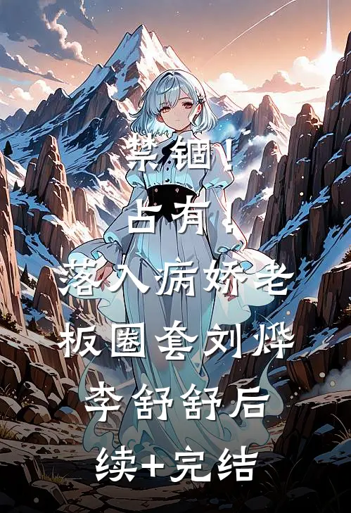 禁锢！占有！落入病娇老板圈套刘烨李舒舒后续+完结