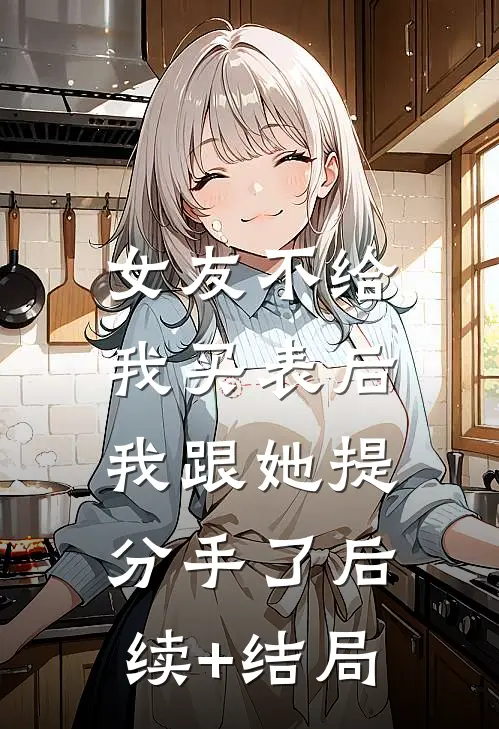 女友不给我买表后，我跟她提分手了后续+结局