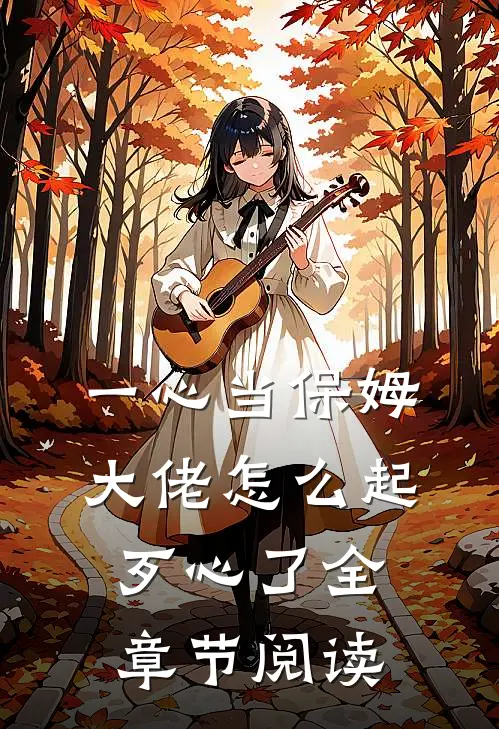一心当保姆，大佬怎么起歹心了全章节阅读
