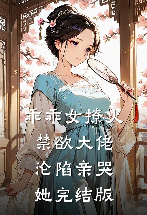 乖乖女撩火，禁欲大佬沦陷亲哭她完结版