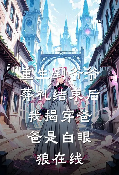 重生到爷爷葬礼结束后，我揭穿爸爸是白眼狼在线
