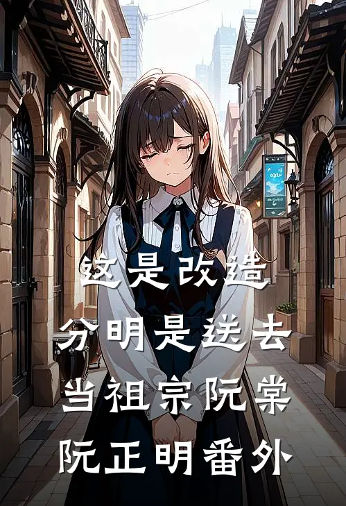 这是改造，分明是送去当祖宗阮棠阮正明番外