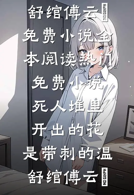 死人堆里开出的花，是带刺的温舒绾傅云玦免费小说全本阅读_热门免费小说死人堆里开出的花，是带刺的温舒绾傅云玦