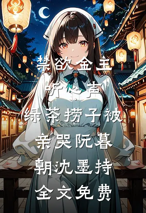 禁欲金主听心声，绿茶捞子被亲哭阮暮朝沈墨持全文免费