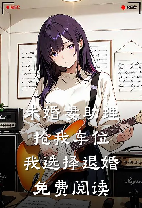 未婚妻助理抢我车位，我选择退婚免费阅读
