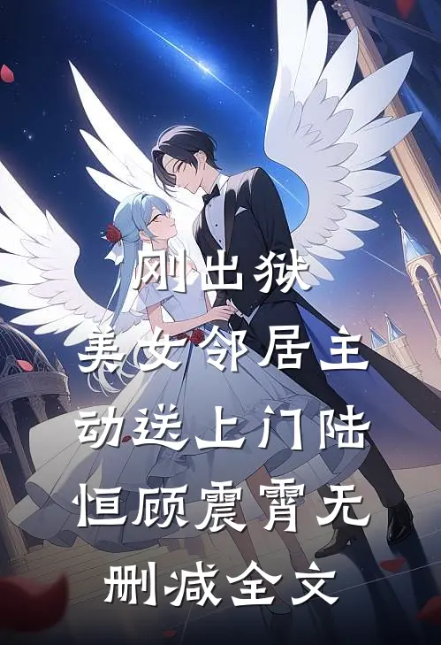 刚出狱，美女邻居主动送上门陆恒顾震霄无删减全文