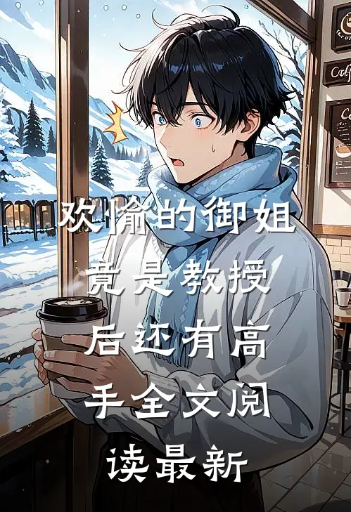欢愉的御姐竟是教授，后还有高手全文阅读最新