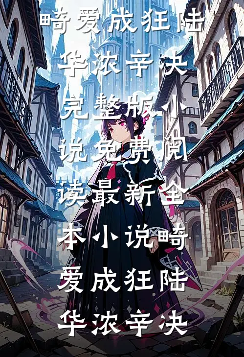 畸爱成狂(陆华浓辛决)完整版小说免费阅读_最新全本小说畸爱成狂(陆华浓辛决)