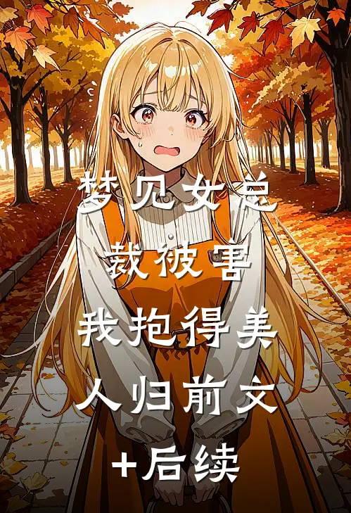 梦见女总裁被害，我抱得美人归前文+后续