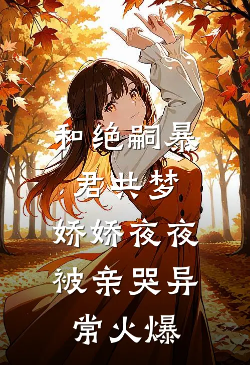 和绝嗣暴君共梦，娇娇夜夜被亲哭异常火爆