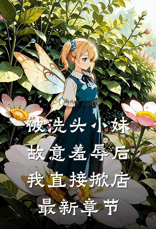 被洗头小妹故意羞辱后，我直接掀店最新章节