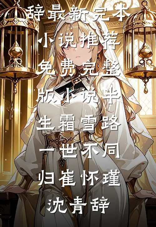 半生霜雪路，一世不同归(崔怀瑾沈青辞)最新完本小说推荐_免费完整版小说半生霜雪路，一世不同归(崔怀瑾沈青辞)