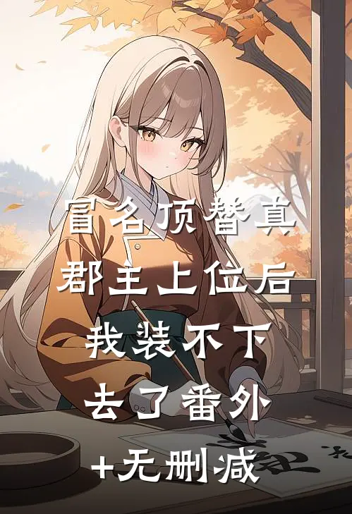 冒名顶替真郡主上位后，我装不下去了番外+无删减