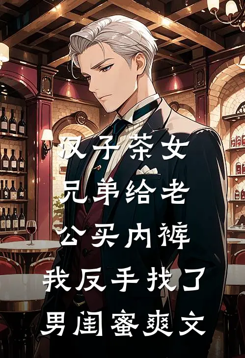 汉子茶女兄弟给老公买内裤，我反手找了男闺蜜爽文