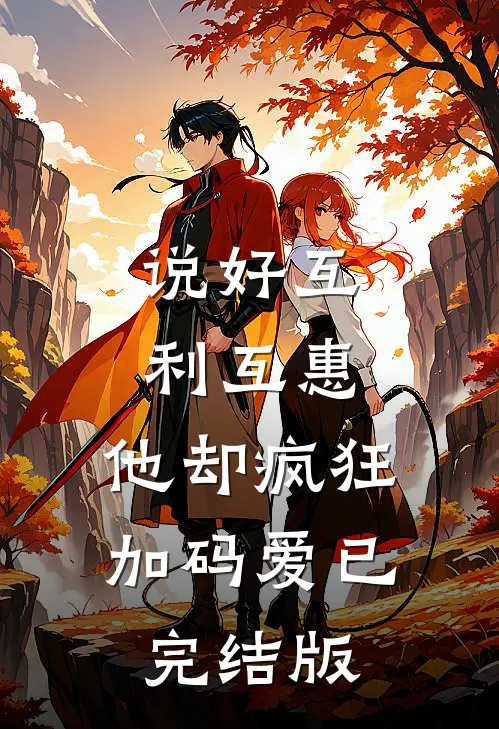 说好互利互惠，他却疯狂加码爱已完结版