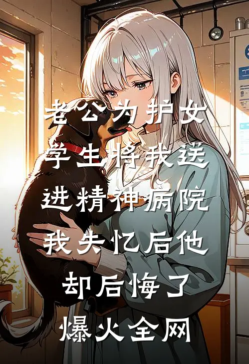 老公为护女学生将我送进精神病院，我失忆后他却后悔了爆火全网