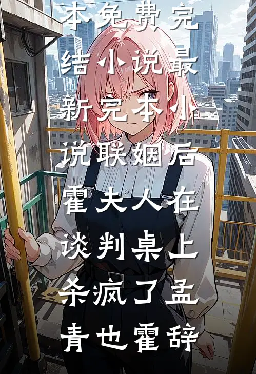 联姻后，霍夫人在谈判桌上杀疯了(孟青也霍辞)全本免费完结小说_最新完本小说联姻后，霍夫人在谈判桌上杀疯了(孟青也霍辞)