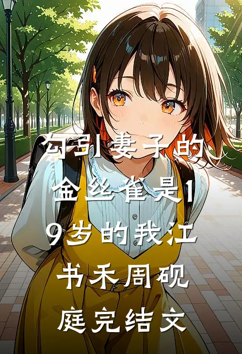 勾引妻子的金丝雀是19岁的我江书禾周砚庭完结文