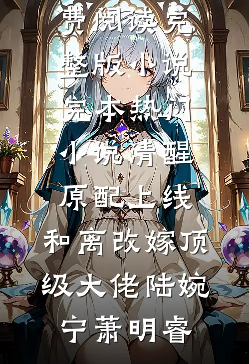 清醒原配上线，和离改嫁顶级大佬(陆婉宁萧明睿)免费阅读完整版小说_完本热门小说清醒原配上线，和离改嫁顶级大佬(陆婉宁萧明睿)