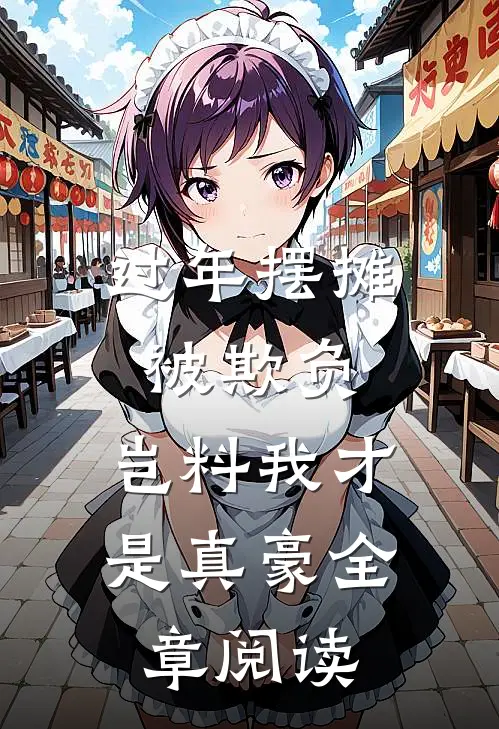过年摆摊被欺负，岂料我才是真豪全章阅读
