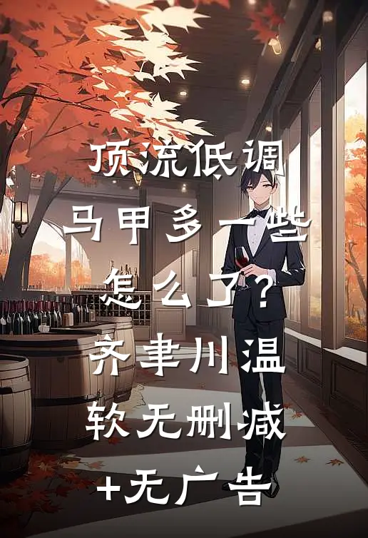 顶流低调，马甲多一些怎么了？齐聿川温软无删减+无广告