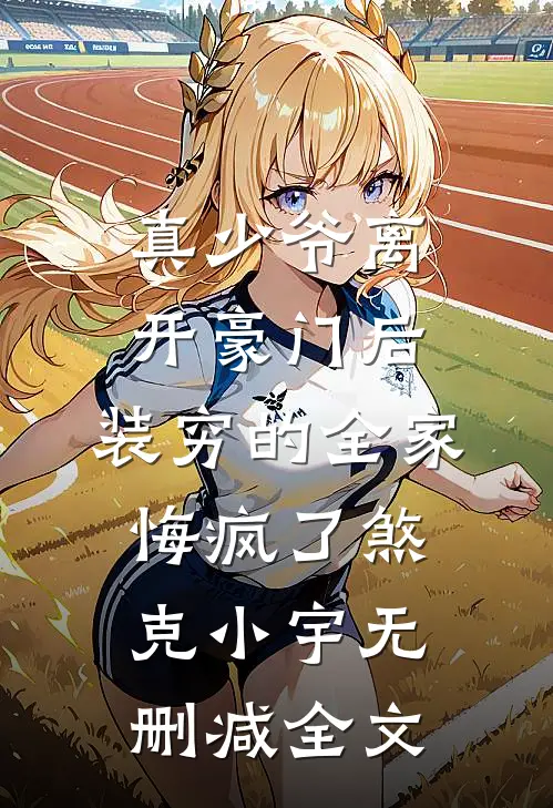 真少爷离开豪门后，装穷的全家悔疯了煞克小宇无删减全文