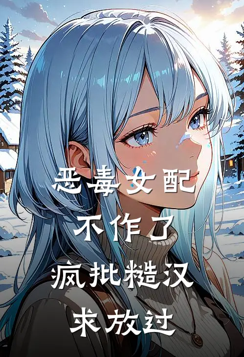 恶毒女配不作了，疯批糙汉求放过