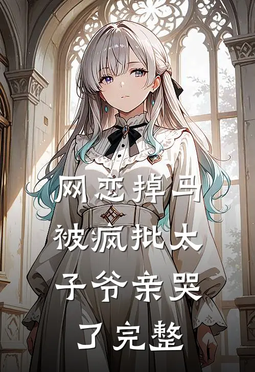 网恋掉马，被疯批太子爷亲哭了完整