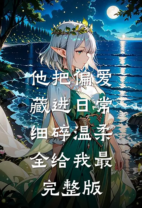 他把偏爱藏进日常，细碎温柔全给我最完整版